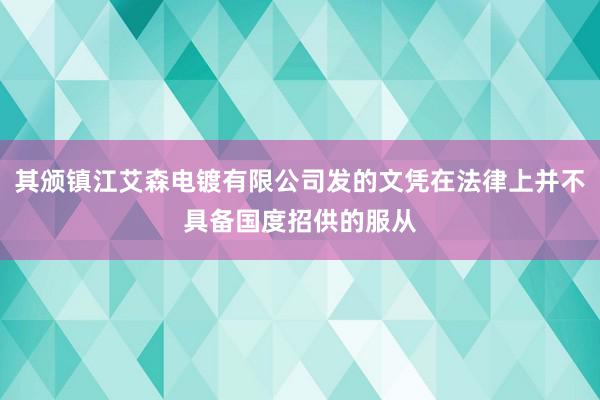 其颁镇江艾森电镀有限公司发的文凭在法律上并不具备国度招供的服从