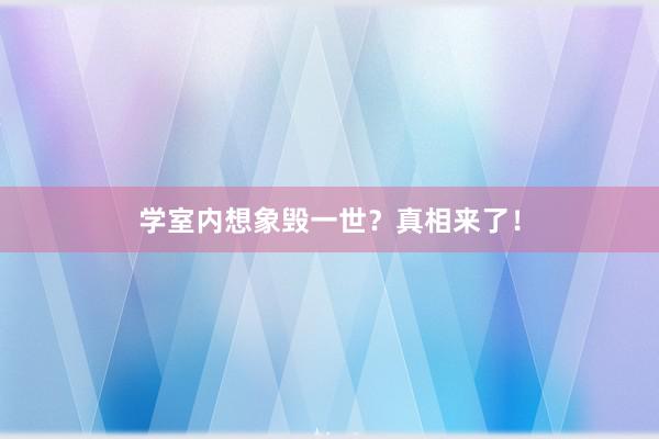 学室内想象毁一世？真相来了！