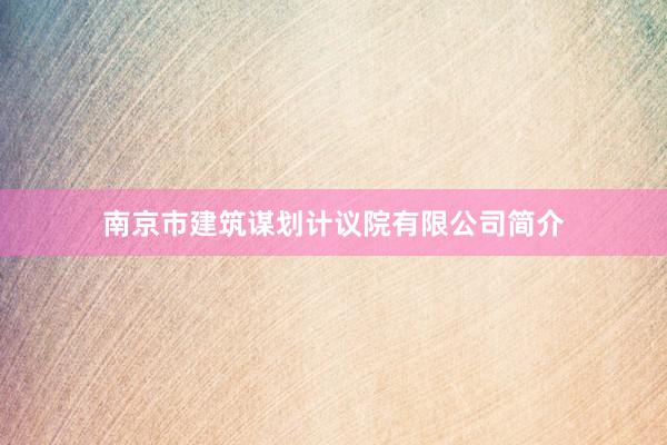 南京市建筑谋划计议院有限公司简介