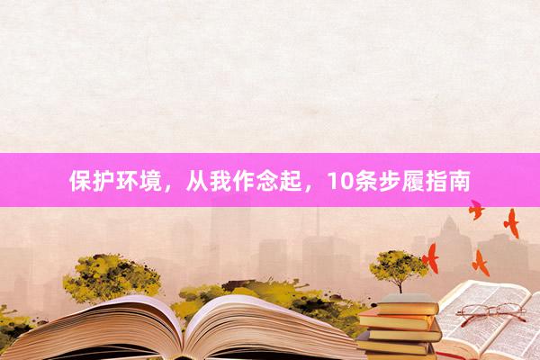 保护环境,从我作念起,10条步履指南