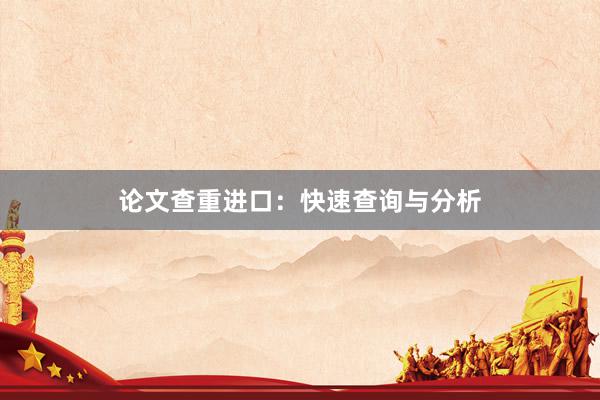 论文查重进口:快速查询与分析