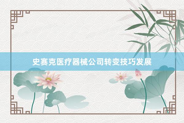 史赛克医疗器械公司转变技巧发展